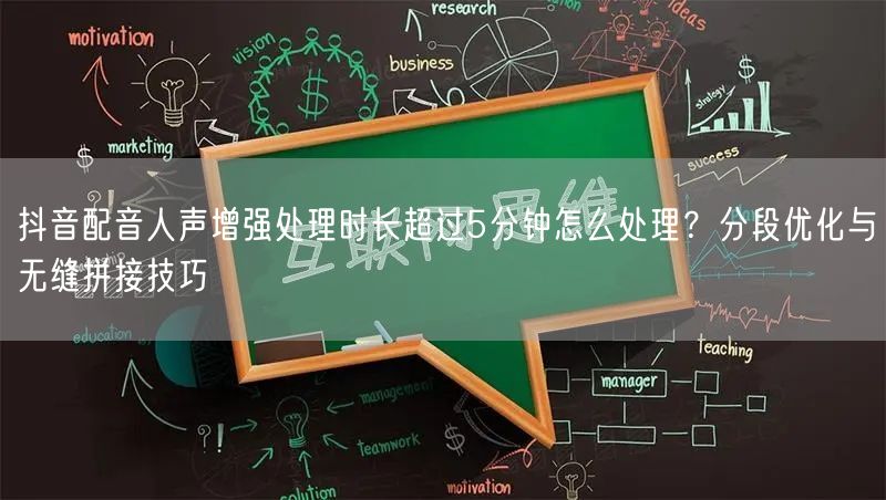 抖音配音人声增强处理时长超过5分钟怎么处理?分段优化与无缝拼接技巧