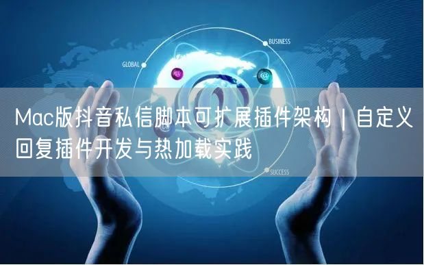 Mac版抖音私信脚本可扩展插件架构|自定义回复插件开发与热加载实践