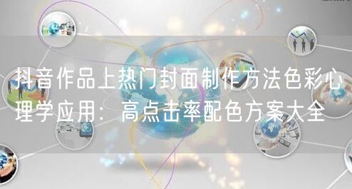 抖音作品上热门封面制作方法色彩心理学应用：高点击率配色方案大全