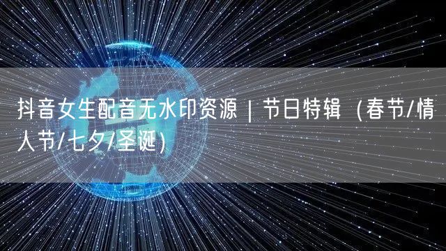 抖音女生配音无水印资源|节日特辑(春节/情人节/七夕/圣诞)