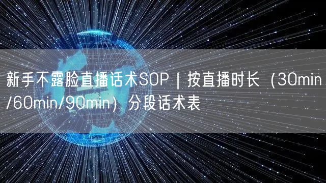 新手不露脸直播话术SOP|按直播时长(30min/60min/90min)分段话