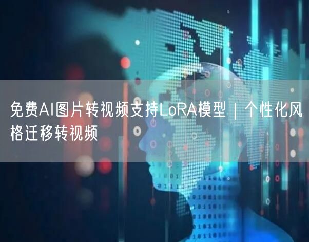 免费AI图片转视频支持LoRA模型|个性化风格迁移转视频