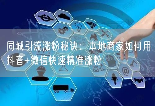 同城引流涨粉秘诀:本地商家如何用抖音+微信快速精准涨粉
