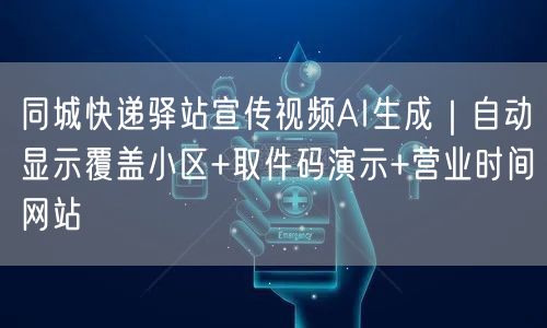 同城快递驿站宣传视频AI生成|自动显示覆盖小区+取件码演示+营业时间网站