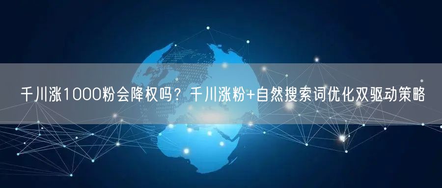 千川涨1000粉会降权吗?千川涨粉+自然搜索词优化双驱动策略