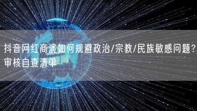 抖音网红商演如何规避政治/宗教/民族敏感问题?审核自查清单