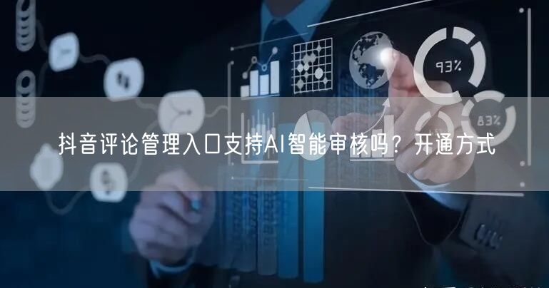 抖音评论管理入口支持AI智能审核吗?开通方式