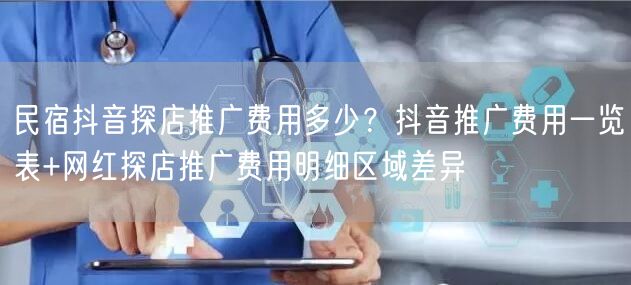 民宿抖音探店推广费用多少?抖音推广费用一览表+网红探店推广费用明细区域差异