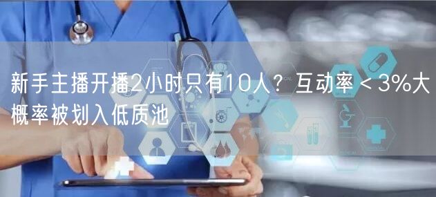 新手主播开播2小时只有10人?互动率<3%大概率被划入低质池