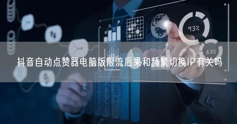抖音自动点赞器电脑版限流后果和频繁切换IP有关吗