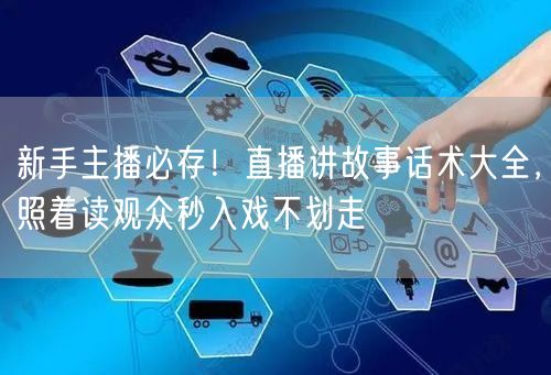 新手主播必存!直播讲故事话术大全,照着读观众秒入戏不划走