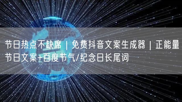 节日热点不缺席|免费抖音文案生成器|正能量节日文案+百度节气/纪念日长尾词