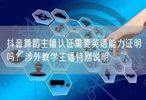 抖音舞蹈主播认证需要英语能力证明吗?涉外教学主播特别说明