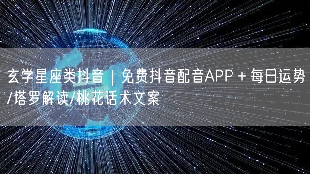 玄学星座类抖音|免费抖音配音APP+每日运势/塔罗解读/桃花话术文案