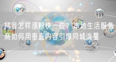 抖音怎样涨粉快一些?本地生活服务商如何用垂直内容引爆同城流量