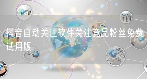 抖音自动关注软件关注竞品粉丝免费试用版