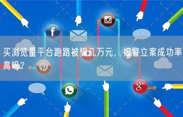 买浏览量平台跑路被骗几万元,报警立案成功率高吗?