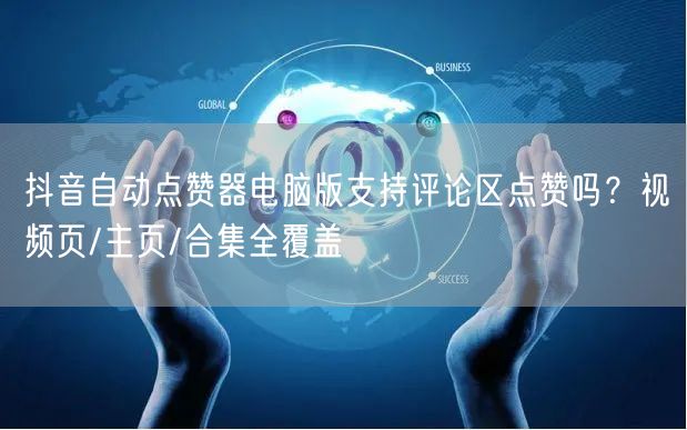 抖音自动点赞器电脑版支持评论区点赞吗?视频页/主页/合集全覆盖