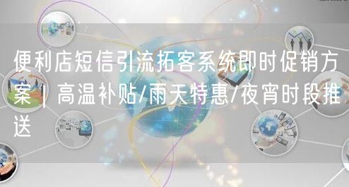 便利店短信引流拓客系统即时促销方案|高温补贴/雨天特惠/夜宵时段推送