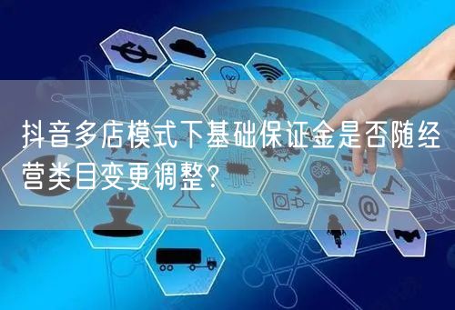 抖音多店模式下基础保证金是否随经营类目变更调整?