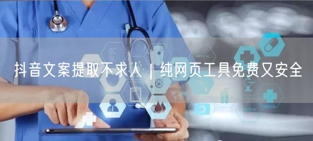抖音文案提取不求人|纯网页工具免费又安全