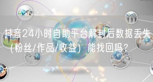 抖音24小时自助平台解封后数据丢失(粉丝/作品/收益)能找回吗?