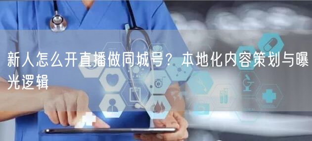 新人怎么开直播做同城号?本地化内容策划与曝光逻辑
