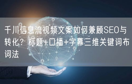 千川信息流视频文案如何兼顾SEO与转化?标题+口播+字幕三维关键词布词法
