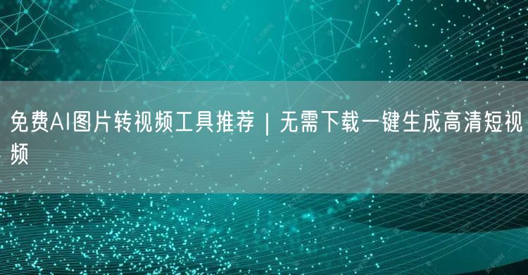 免费AI图片转视频工具推荐|无需下载一键生成高清短视频