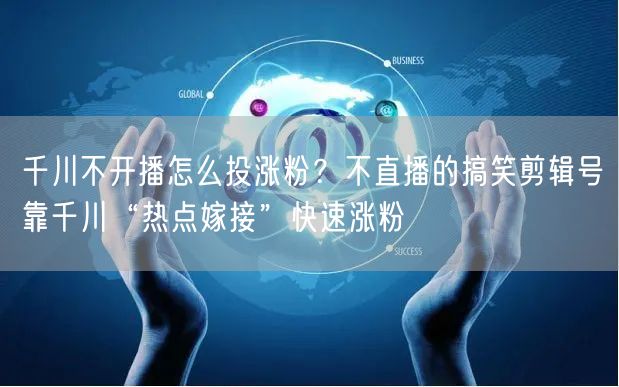 千川不开播怎么投涨粉?不直播的搞笑剪辑号靠千川“热点嫁接”快速涨粉