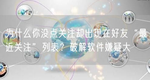 为什么你没点关注却出现在好友“最近关注”列表?破解软件嫌疑大