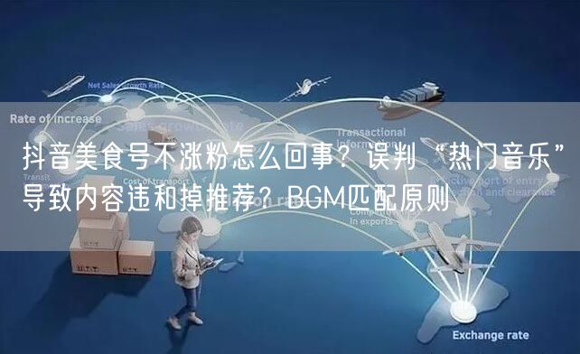 抖音美食号不涨粉怎么回事?误判“热门音乐”导致内容违和掉推荐?BGM匹配原则