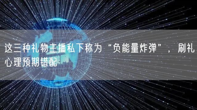 这三种礼物主播私下称为“负能量炸弹”,刷礼心理预期错配