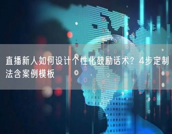 直播新人如何设计个性化鼓励话术?4步定制法含案例模板