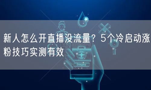 新人怎么开直播没流量?5个冷启动涨粉技巧实测有效