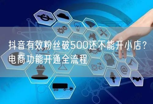 抖音有效粉丝破500还不能开小店?电商功能开通全流程
