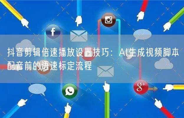 抖音剪辑倍速播放设置技巧:AI生成视频脚本配音前的语速标定流程