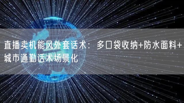 直播卖机能风外套话术:多口袋收纳+防水面料+城市通勤话术场景化