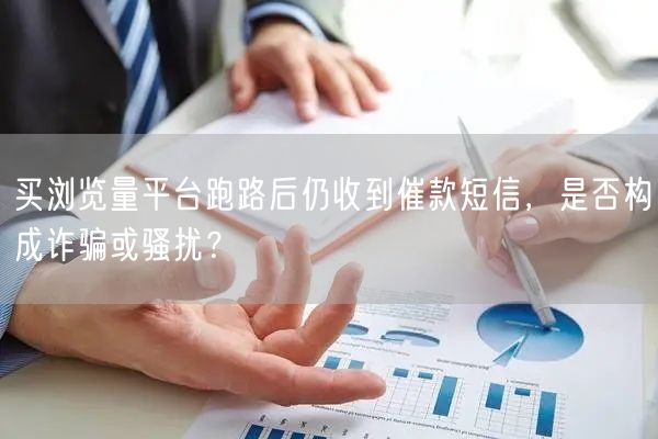 买浏览量平台跑路后仍收到催款短信,是否构成诈骗或骚扰?