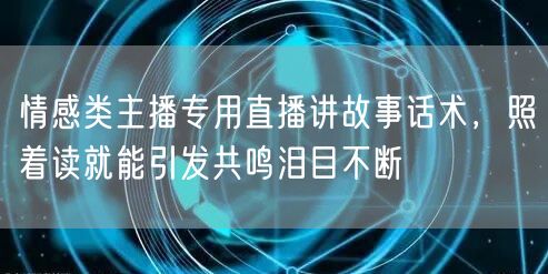 情感类主播专用直播讲故事话术,照着读就能引发共鸣泪目不断
