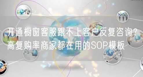 开通橱窗客服跟不上客户反复咨询?高复购率商家都在用的SOP模板