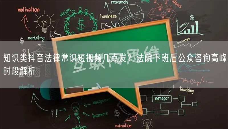 知识类抖音法律常识短视频几点发?法院下班后公众咨询高峰时段解析