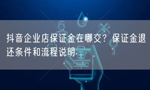 抖音企业店保证金在哪交?保证金退还条件和流程说明