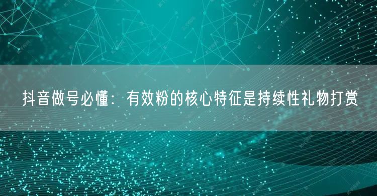 抖音做号必懂:有效粉的核心特征是持续性礼物打赏