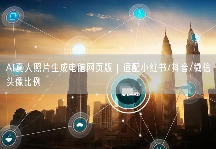 AI真人照片生成电脑网页版|适配小红书/抖音/微信头像比例