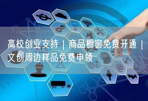 高校创业支持|商品橱窗免费开通|文创周边样品免费申领
