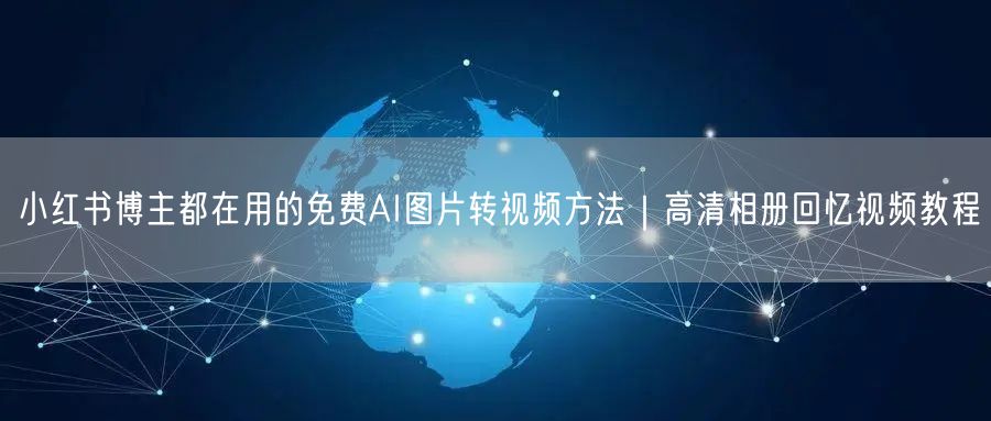 小红书博主都在用的免费AI图片转视频方法|高清相册回忆视频教程