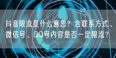 抖音限流是什么意思?含联系方式、微信号、QQ号内容是否一定限流?