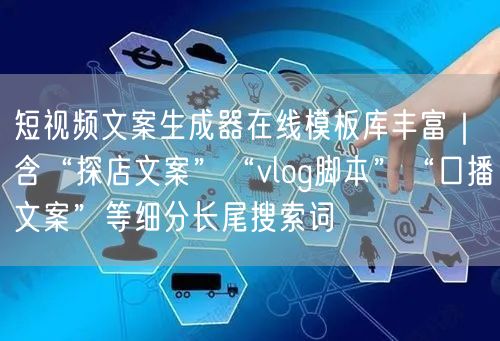 短视频文案生成器在线模板库丰富|含“探店文案”“vlog脚本”“口播文案”等细分