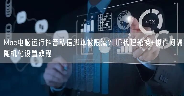 Mac电脑运行抖音私信脚本被限流?IP代理轮换+操作间隔随机化设置教程